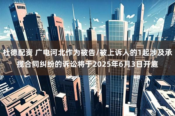 杜德配资 广电河北作为被告/被上诉人的1起涉及承揽合同纠纷的诉讼将于2025年6月3日开庭