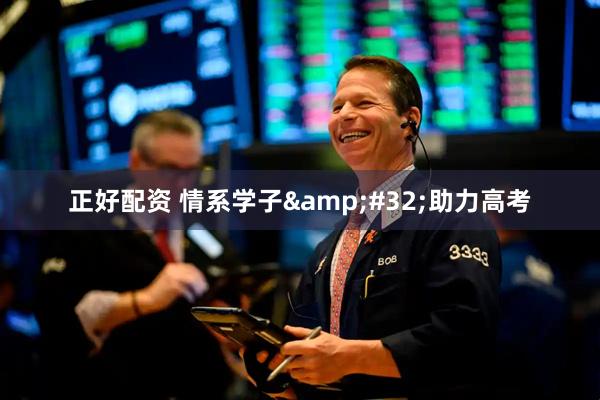正好配资 情系学子&#32;助力高考