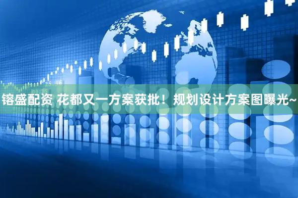 镕盛配资 花都又一方案获批！规划设计方案图曝光~