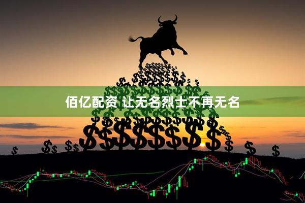 佰亿配资 让无名烈士不再无名