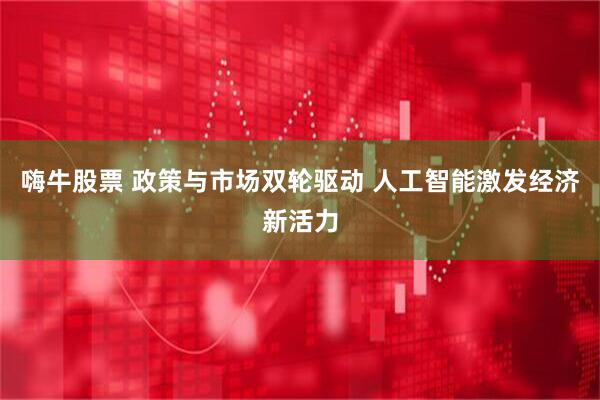 嗨牛股票 政策与市场双轮驱动 人工智能激发经济新活力
