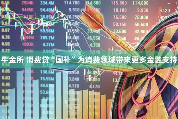 牛金所 消费贷“国补”为消费领域带来更多金融支持
