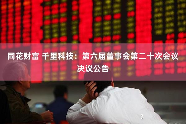 同花财富 千里科技：第六届董事会第二十次会议决议公告