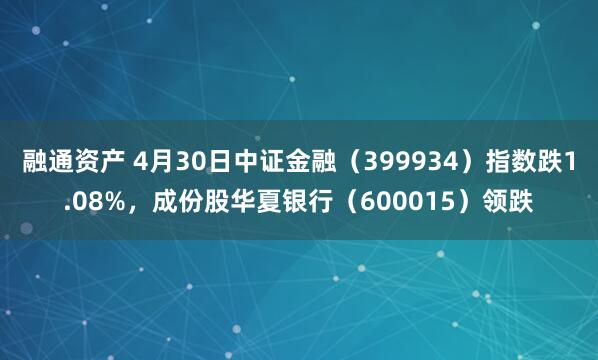 融通资产 4月30日中证金融（399934）指数跌1.08%，成份股华夏银行（600015）领跌
