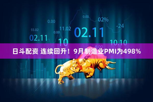 日斗配资 连续回升！9月制造业PMI为498%